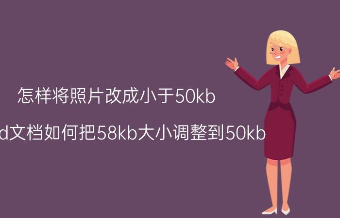 怎样将照片改成小于50kb word文档如何把58kb大小调整到50kb？